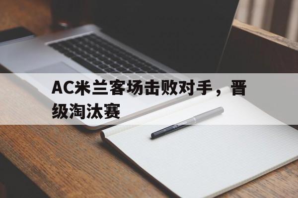 关于AC米兰客场击败对手，晋级淘汰赛的信息