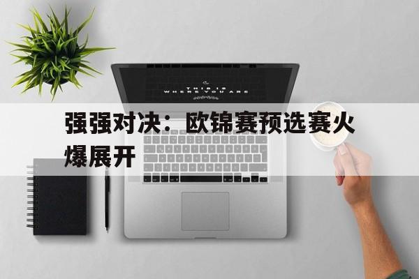 强强对决：欧锦赛预选赛火爆展开的简单介绍