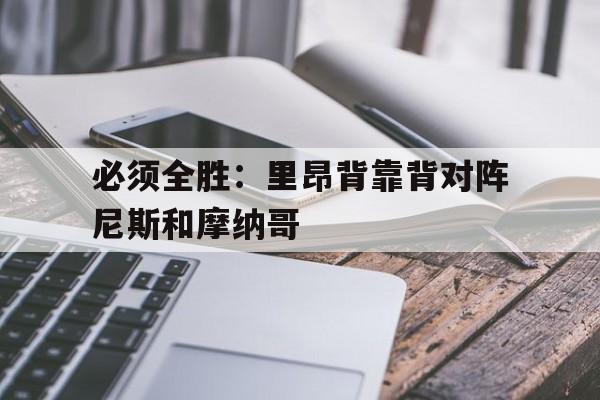 关于必须全胜：里昂背靠背对阵尼斯和摩纳哥的信息