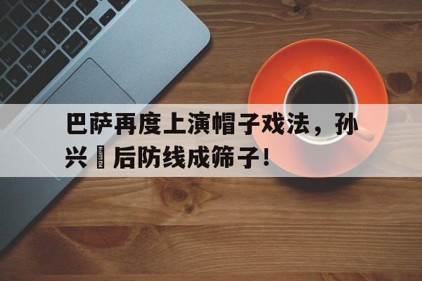 巴萨再度上演帽子戏法，孙兴慜后防线成筛子！